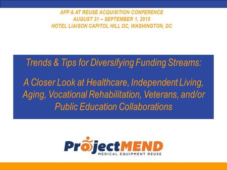 AFP & AT REUSE ACQUISITION CONFERENCE AUGUST 31 – SEPTEMBER 1, 2015 HOTEL LIAISON CAPITOL HILL DC, WASHINGTON, DC Trends & Tips for Diversifying Funding.