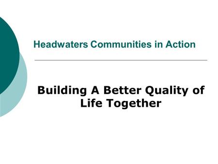Headwaters Communities in Action Building A Better Quality of Life Together.
