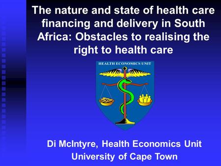 The nature and state of health care financing and delivery in South Africa: Obstacles to realising the right to health care Di McIntyre, Health Economics.