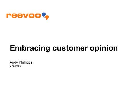 Embracing customer opinion Andy Phillipps Chairman.