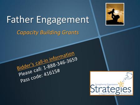 Father Engagement Capacity Building Grants Bidder’s call-in information Please call: 1-888-346-3659 Pass code: 41615#