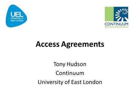 Access Agreements Tony Hudson Continuum University of East London.
