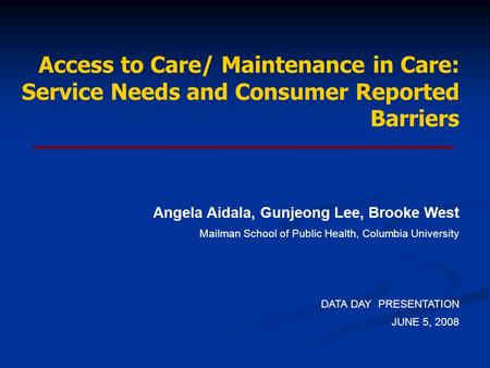 Access to Care/ Maintenance in Care: Service Needs and Consumer Reported Barriers Angela Aidala, Gunjeong Lee, Brooke West Mailman School of Public Health,