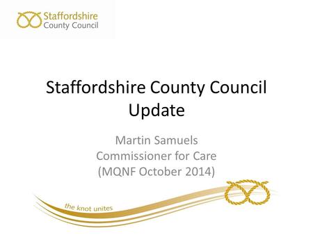 Staffordshire County Council Update Martin Samuels Commissioner for Care (MQNF October 2014)