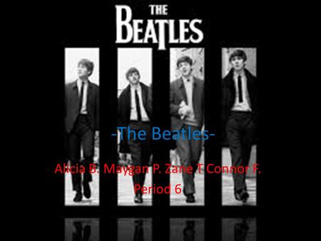 -The Beatles- Alicia B. Maygan P. Zane T Connor F. Period 6.