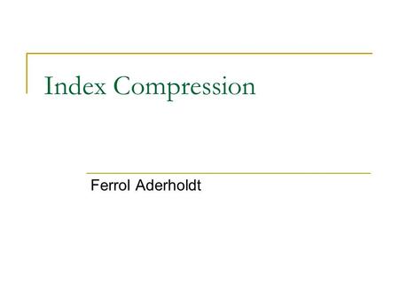 Index Compression Ferrol Aderholdt. Motivation Uncompressed indexes are large  It might be useful for some modern devices to support information retrieval.