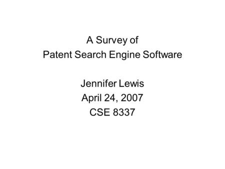 A Survey of Patent Search Engine Software Jennifer Lewis April 24, 2007 CSE 8337.