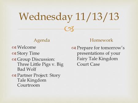  Wednesday 11/13/13 Agenda  Welcome  Story Time  Group Discussion: Three Little Pigs v. Big Bad Wolf  Partner Project: Story Tale Kingdom Courtroom.