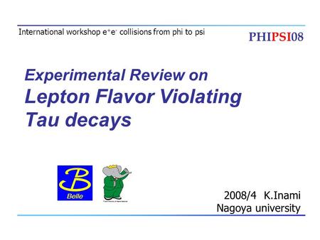 Experimental Review on Lepton Flavor Violating Tau decays 2008/4 K.Inami Nagoya university International workshop e + e - collisions from phi to psi PHIPSI08.