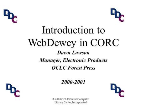 © 2000 OCLC Online Computer Library Center, Incorporated Dawn Lawson Manager, Electronic Products OCLC Forest Press 2000-2001 Introduction to WebDewey.