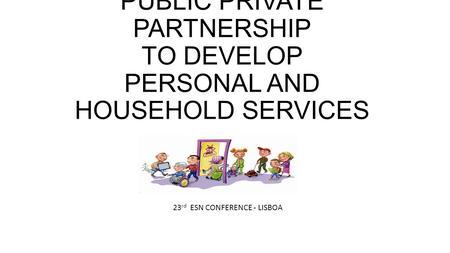 PUBLIC PRIVATE PARTNERSHIP TO DEVELOP PERSONAL AND HOUSEHOLD SERVICES 23 rd ESN CONFERENCE - LISBOA.