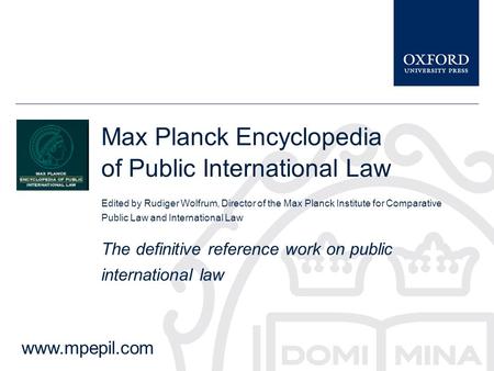 Max Planck Encyclopedia of Public International Law Edited by Rudiger Wolfrum, Director of the Max Planck Institute for Comparative Public Law and International.