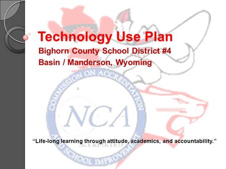 Technology Use Plan Bighorn County School District #4 Basin / Manderson, Wyoming “Life-long learning through attitude, academics, and accountability.”