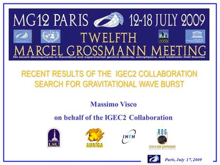 Paris, July 17, 2009 RECENT RESULTS OF THE IGEC2 COLLABORATION SEARCH FOR GRAVITATIONAL WAVE BURST Massimo Visco on behalf of the IGEC2 Collaboration.
