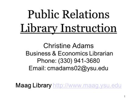 1 Public Relations Library Instruction Public Relations Library Instruction Christine Adams Business & Economics Librarian Phone: (330) 941-3680 Email: