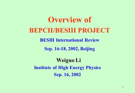 1 Weiguo Li Institute of High Energy Physics Sep. 16, 2002 Overview of BEPCII/BESIII PROJECT BESIII International Review Sep. 16-18, 2002, Beijing.
