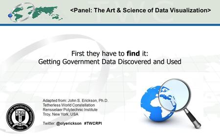 First they have to find it: Getting Government Data Discovered and Used Adapted from: John S. Erickson, Ph.D. Tetherless World Constellation Rensselaer.