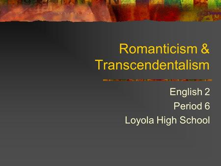 Romanticism & Transcendentalism English 2 Period 6 Loyola High School.