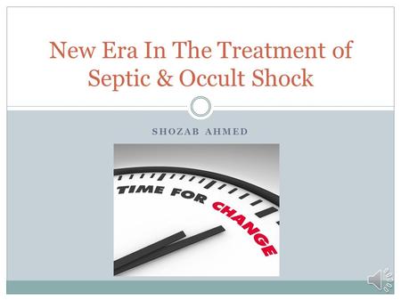 SHOZAB AHMED New Era In The Treatment of Septic & Occult Shock.