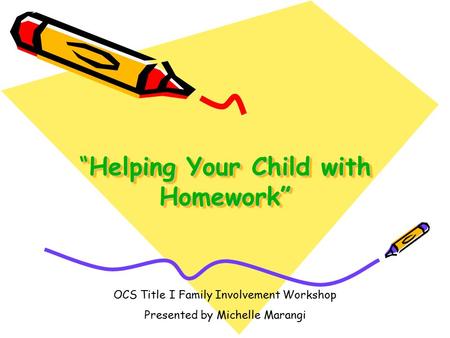“Helping Your Child with Homework” OCS Title I Family Involvement Workshop Presented by Michelle Marangi.
