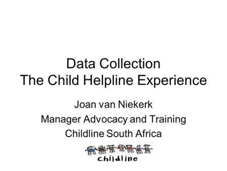 Data Collection The Child Helpline Experience Joan van Niekerk Manager Advocacy and Training Childline South Africa.