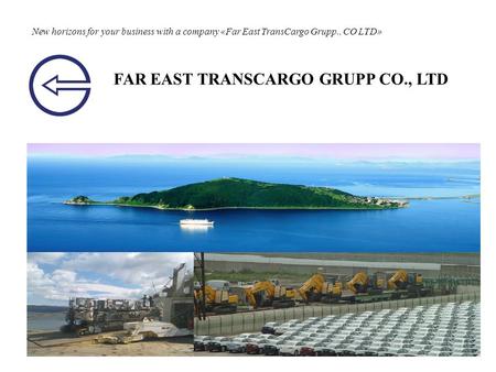 New horizons for your business with a company «Far East TransCargo Grupp., CO LTD» FAR EAST TRANSCARGO GRUPP CO., LTD.