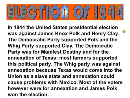In 1844 the United States presidential election was against James Knox Polk and Henry Clay. The Democratic Party supported Polk and the Whig Party supported.