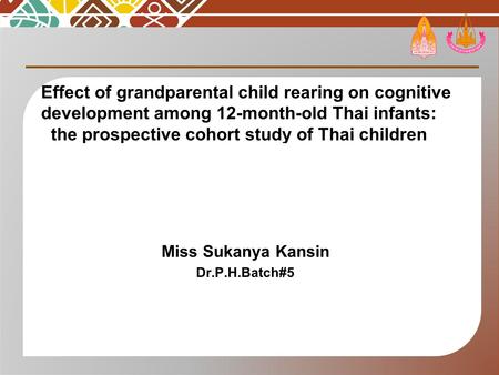 Effect of grandparental child rearing on cognitive development among 12-month-old Thai infants: the prospective cohort study of Thai children Miss Sukanya.