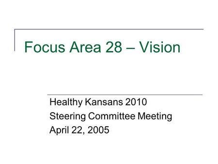 Focus Area 28 – Vision Healthy Kansans 2010 Steering Committee Meeting April 22, 2005.