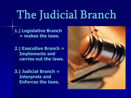 The Judicial Branch 1.) Legislative Branch = makes the laws. 2.) Executive Branch = Implements and carries out the laws. 3.) Judicial Branch = Interprets.