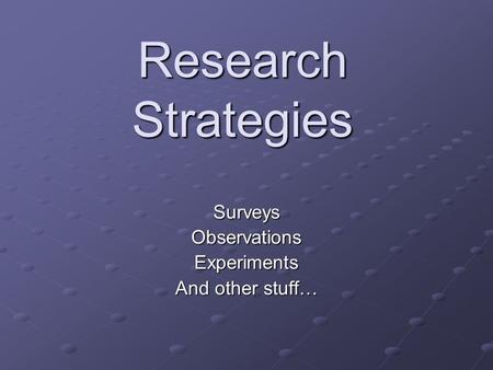 Research Strategies SurveysObservationsExperiments And other stuff…
