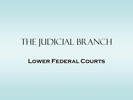 The Judicial Branch Lower Federal Courts. 2 Basic Types –C–Constitutional Federal Courts –L–Legislative Federal Courts Constitutional Courts –F–Federal.