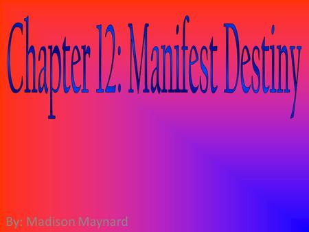 By: Madison Maynard. Manifest Destiny Manifest Destiny — The idea that the destiny of the United States was to expand westward so that it stretched from.