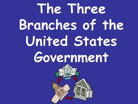 The Three Branches of the United States Government.