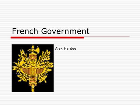 French Government Alex Harde Alex Hardee. Separation of Powers  France’s government is divided into an executive, legislative, and judicial branch, much.