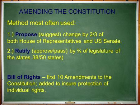AMENDING THE CONSTITUTION Method most often used: 1.) Propose (suggest) change by 2/3 of both House of Representatives and US Senate. 2.) Ratify (approve/pass)