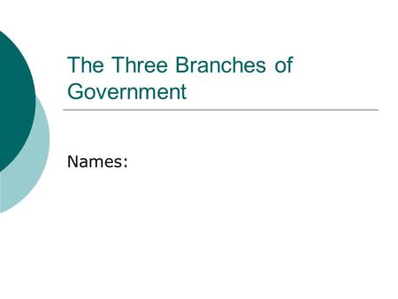 The Three Branches of Government Names:. The Executive Branch  How many key members are in the executive branch?