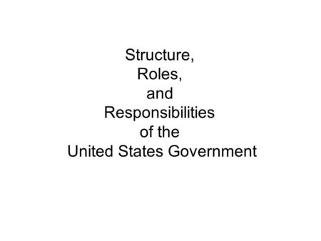Structure, Roles, and Responsibilities of the United States Government.