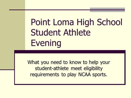 Point Loma High School Student Athlete Evening What you need to know to help your student-athlete meet eligibility requirements to play NCAA sports.