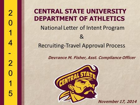 CENTRAL STATE UNIVERSITY DEPARTMENT OF ATHLETICS National Letter of Intent Program & Recruiting-Travel Approval Process Devrance M. Fisher, Asst. Compliance.