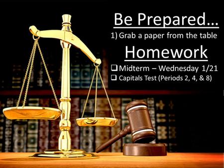 Be Prepared… 1)Grab a paper from the table Homework  Midterm – Wednesday 1/21  Capitals Test (Periods 2, 4, & 8)