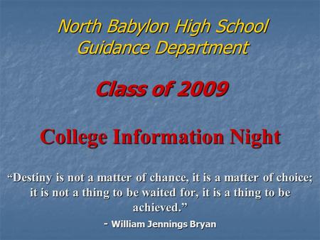 North Babylon High School Guidance Department Class of 2009 College Information Night “ Destiny is not a matter of chance, it is a matter of choice; it.