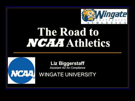 The Road to NCAA Athletics Liz Biggerstaff Assistant AD for Compliance WINGATE UNIVERSITY.