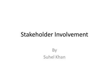 Stakeholder Involvement By Suhel Khan. Stakeholders Stakeholders can be defined as “those groups or individuals who have a stake in, or expectation of,