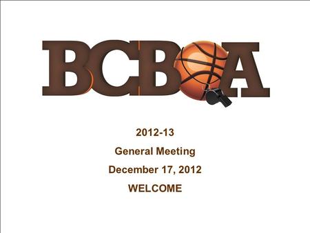 2012-13 General Meeting December 17, 2012 WELCOME.