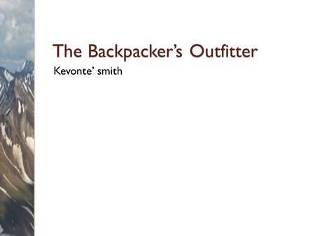 The Backpacker’s Outfitter Kevonte’ smith. Overview Services ◦ Guided trips ◦ Courses Products ◦ Equipment ◦ Supplies.