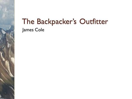 The Backpacker’s Outfitter James Cole. Overview Services ◦ Guided trips ◦ Courses Products ◦ Equipment ◦ Supplies.