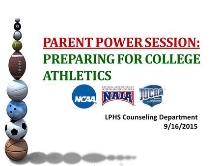 PARENT POWER SESSION: PREPARING FOR COLLEGE ATHLETICS LPHS Counseling Department 9/16/2015.