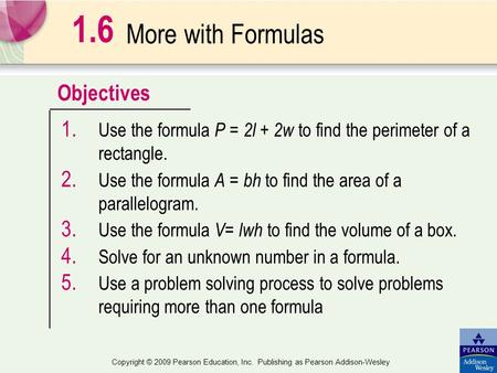 Objectives Copyright © 2009 Pearson Education, Inc. Publishing as Pearson Addison-Wesley More with Formulas 1. Use the formula P = 2l + 2w to find the.