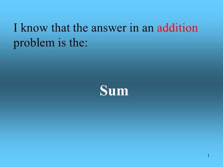 1 I know that the answer in an addition problem is the: Sum.